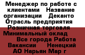 Менеджер по работе с клиентами › Название организации ­ Деканто › Отрасль предприятия ­ Розничная торговля › Минимальный оклад ­ 25 000 - Все города Работа » Вакансии   . Ненецкий АО,Нарьян-Мар г.